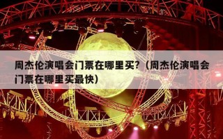 周杰伦演唱会门票在哪里买?（周杰伦演唱会门票在哪里买最快）