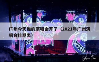 广州今天谁的演唱会开了（2021年广州演唱会排期表）