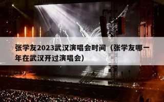 张学友2023武汉演唱会时间（张学友哪一年在武汉开过演唱会）