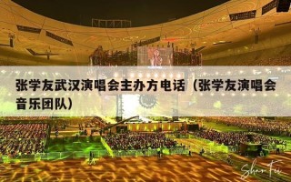 张学友武汉演唱会主办方电话（张学友演唱会音乐团队）