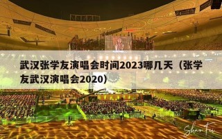 武汉张学友演唱会时间2023哪几天（张学友武汉演唱会2020）
