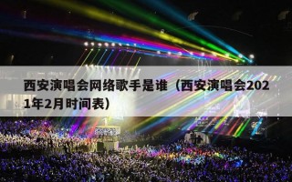 西安演唱会网络歌手是谁（西安演唱会2021年2月时间表）