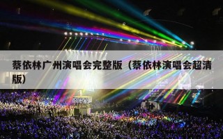 蔡依林广州演唱会完整版（蔡依林演唱会超清版）