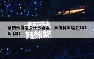 蔡依林演唱会长沙真票（蔡依林演唱会2020门票）