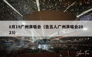 8月19广州演唱会（告五人广州演唱会2023）