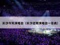 长沙今天演唱会（长沙近期演唱会一览表）