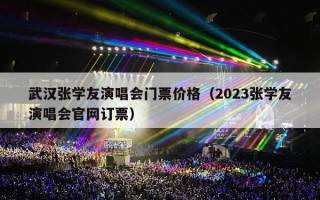 武汉张学友演唱会门票价格（2023张学友演唱会官网订票）