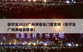 张学友2023广州演唱会门票官网（张学友广州演唱会歌单）