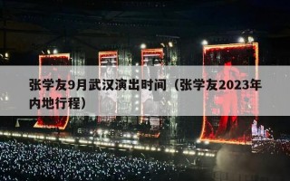 张学友9月武汉演出时间（张学友2023年内地行程）