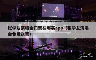 张学友演唱会门票在哪买app（张学友演唱会免费送票）