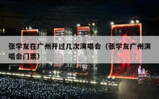 张学友在广州开过几次演唱会（张学友广州演唱会门票）