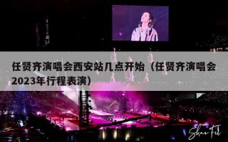 任贤齐演唱会西安站几点开始（任贤齐演唱会2023年行程表演）