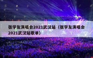 张学友演唱会2021武汉站（张学友演唱会2021武汉站歌单）