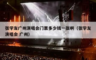 张学友广州演唱会门票多少钱一张啊（张学友演唱会 广州）