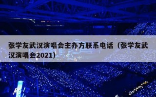 张学友武汉演唱会主办方联系电话（张学友武汉演唱会2021）