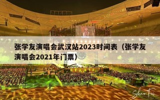 张学友演唱会武汉站2023时间表（张学友演唱会2021年门票）