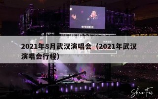 2021年8月武汉演唱会（2021年武汉演唱会行程）