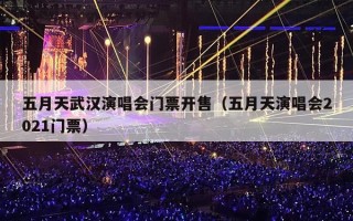 五月天武汉演唱会门票开售（五月天演唱会2021门票）
