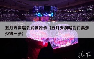 五月天演唱会武汉冲卡（五月天演唱会门票多少钱一张）