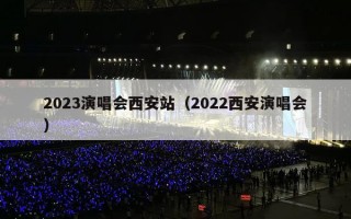 2023演唱会西安站（2022西安演唱会）