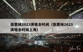 张惠妹2023演唱会时间（张惠妹2023演唱会时间上海）