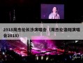 2018周杰伦长沙演唱会（周杰伦洛阳演唱会2018）