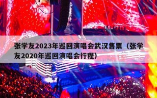 张学友2023年巡回演唱会武汉售票（张学友2020年巡回演唱会行程）