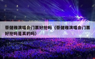 蔡健雅演唱会门票好抢吗（蔡健雅演唱会门票好抢吗是真的吗）
