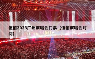 伍佰2023广州演唱会门票（伍佰演唱会时间）