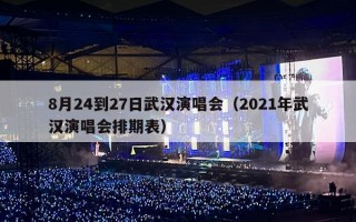 8月24到27日武汉演唱会（2021年武汉演唱会排期表）