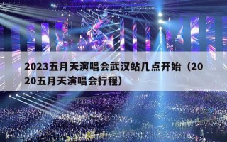 2023五月天演唱会武汉站几点开始（2020五月天演唱会行程）