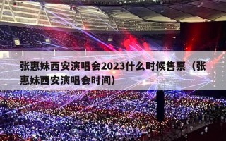 张惠妹西安演唱会2023什么时候售票（张惠妹西安演唱会时间）