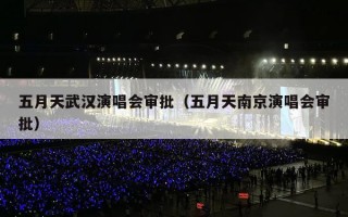 五月天武汉演唱会审批（五月天南京演唱会审批）
