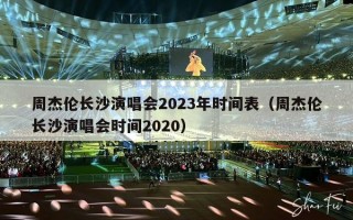 周杰伦长沙演唱会2023年时间表（周杰伦长沙演唱会时间2020）