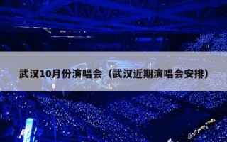 武汉10月份演唱会（武汉近期演唱会安排）