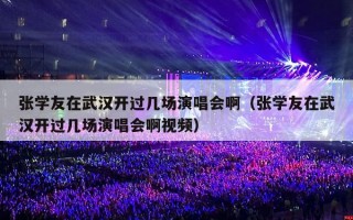张学友在武汉开过几场演唱会啊（张学友在武汉开过几场演唱会啊视频）