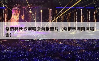蔡依林长沙演唱会海报照片（蔡依林湖南演唱会）