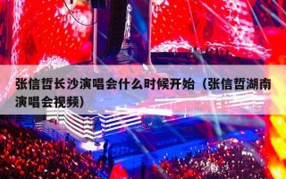 张信哲长沙演唱会什么时候开始（张信哲湖南演唱会视频）