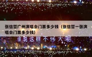 张信哲广州演唱会门票多少钱（张信哲一张演唱会门票多少钱）