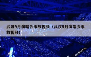 武汉9月演唱会事故视频（武汉9月演唱会事故视频）