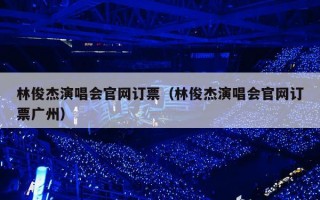 林俊杰演唱会官网订票（林俊杰演唱会官网订票广州）