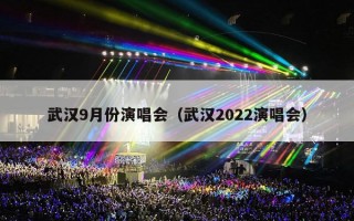 武汉9月份演唱会（武汉2022演唱会）