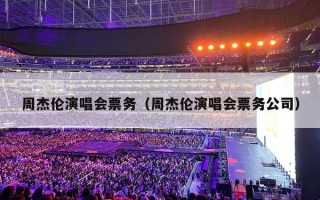 周杰伦演唱会票务（周杰伦演唱会票务公司）