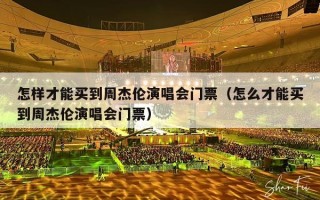 怎样才能买到周杰伦演唱会门票（怎么才能买到周杰伦演唱会门票）