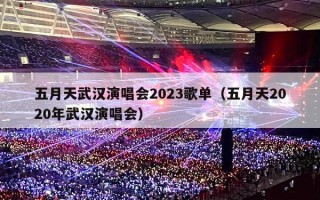 五月天武汉演唱会2023歌单（五月天2020年武汉演唱会）