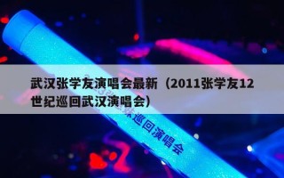 武汉张学友演唱会最新（2011张学友12世纪巡回武汉演唱会）