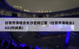 任贤齐演唱会长沙官网订票（任贤齐演唱会2021时间表）