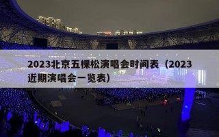 2023北京五棵松演唱会时间表（2023近期演唱会一览表）