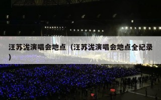 汪苏泷演唱会地点（汪苏泷演唱会地点全纪录）