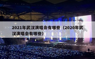 2021年武汉演唱会有哪些（2020年武汉演唱会有哪些）